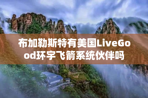 布加勒斯特有美国LiveGood环宇飞箭系统伙伴吗