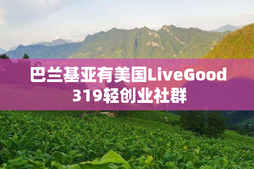 巴兰基亚有美国LiveGood 319轻创业社群