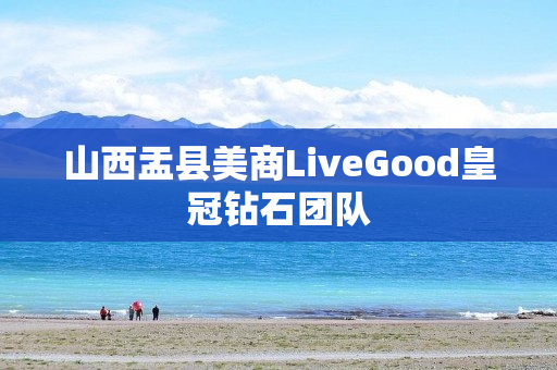 山西盂县美商LiveGood皇冠钻石团队