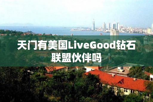 天门有美国LiveGood钻石联盟伙伴吗