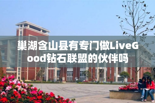 巢湖含山县有专门做LiveGood钻石联盟的伙伴吗