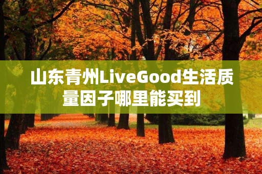 山东青州LiveGood生活质量因子哪里能买到