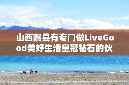 山西隰县有专门做LiveGood美好生活皇冠钻石的伙伴吗