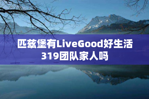 匹兹堡有LiveGood好生活319团队家人吗