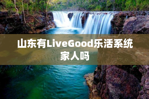山东有LiveGood乐活系统家人吗