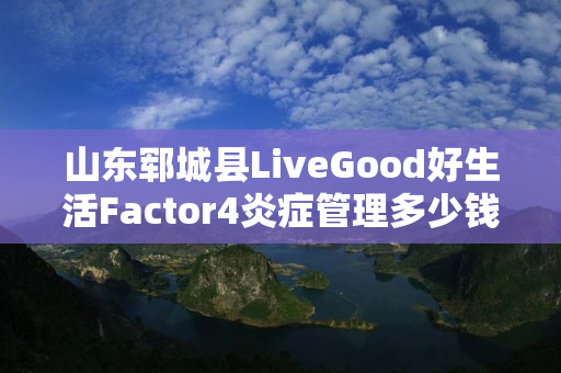 山东郓城县LiveGood好生活Factor4炎症管理多少钱一瓶