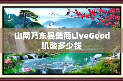 山南乃东县美商LiveGood肌酸多少钱