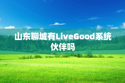 山东聊城有LiveGood系统伙伴吗
