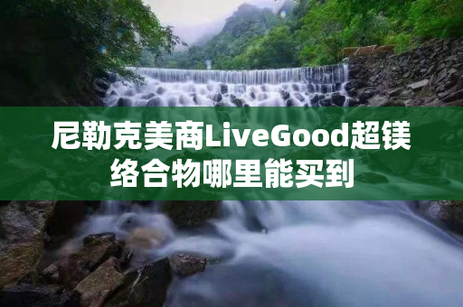 尼勒克美商LiveGood超镁络合物哪里能买到