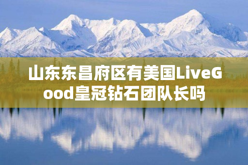 山东东昌府区有美国LiveGood皇冠钻石团队长吗