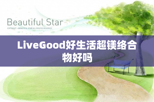 LiveGood好生活超镁络合物好吗