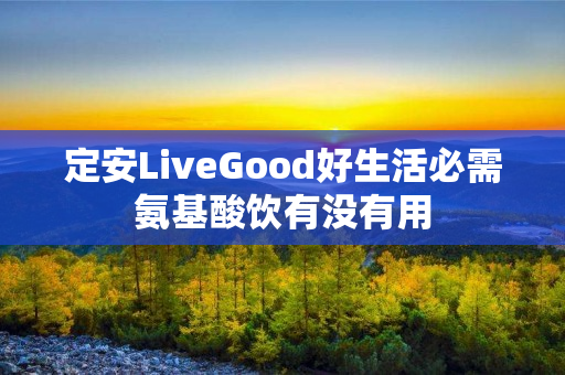 定安LiveGood好生活必需氨基酸饮有没有用