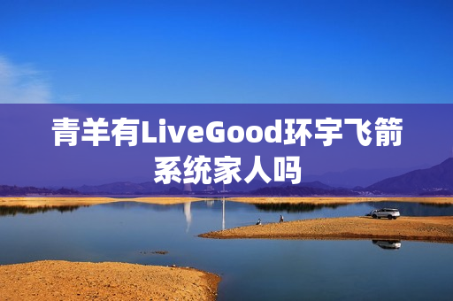 青羊有LiveGood环宇飞箭系统家人吗