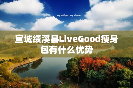 宣城绩溪县LiveGood瘦身包有什么优势