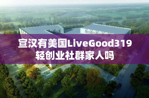 宣汉有美国LiveGood319轻创业社群家人吗
