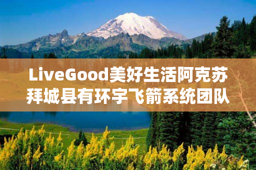 LiveGood美好生活阿克苏拜城县有环宇飞箭系统团队吗
