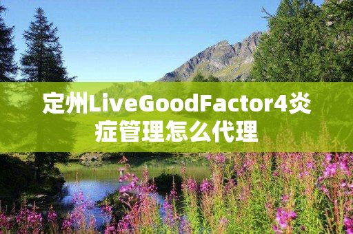 定州LiveGoodFactor4炎症管理怎么代理