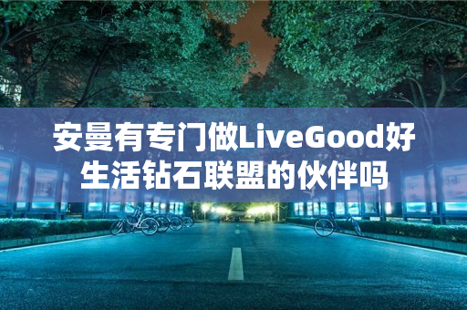 安曼有专门做LiveGood好生活钻石联盟的伙伴吗