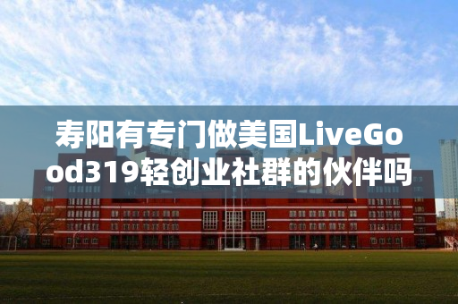 寿阳有专门做美国LiveGood319轻创业社群的伙伴吗
