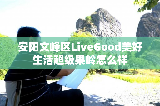 安阳文峰区LiveGood美好生活超级果岭怎么样