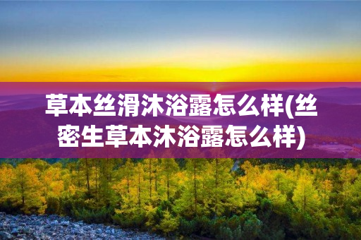 草本丝滑沐浴露怎么样(丝密生草本沐浴露怎么样)