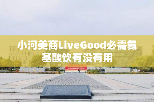 小河美商LiveGood必需氨基酸饮有没有用