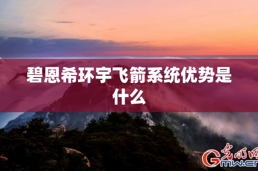 碧恩希环宇飞箭系统优势是什么