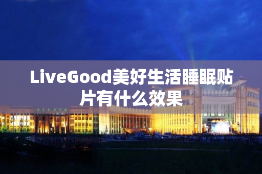 LiveGood美好生活睡眠贴片有什么效果