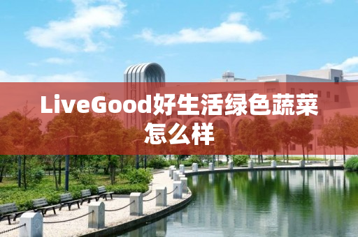 LiveGood好生活绿色蔬菜怎么样