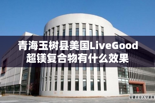 青海玉树县美国LiveGood超镁复合物有什么效果