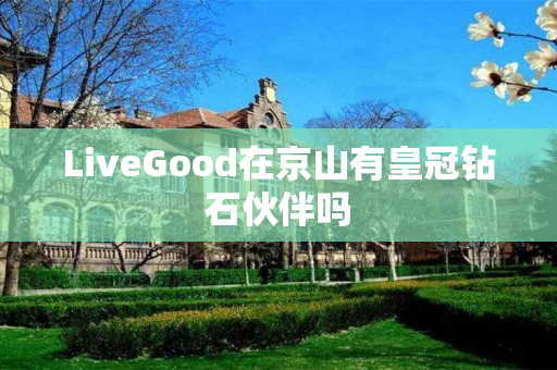 LiveGood在京山有皇冠钻石伙伴吗