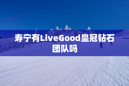 寿宁有LiveGood皇冠钻石团队吗