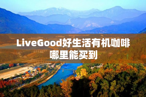 LiveGood好生活有机咖啡哪里能买到