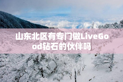 山东北区有专门做LiveGood钻石的伙伴吗