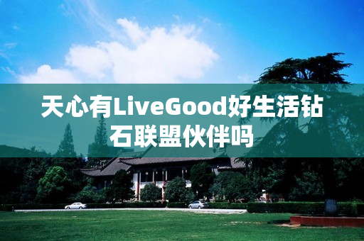 天心有LiveGood好生活钻石联盟伙伴吗
