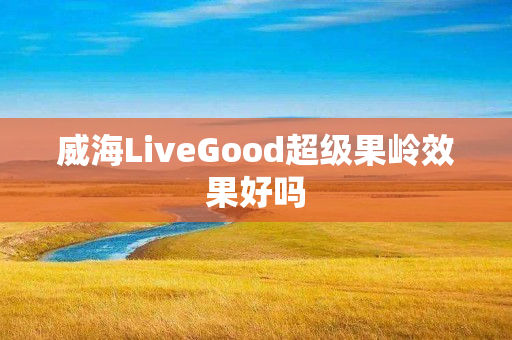 威海LiveGood超级果岭效果好吗