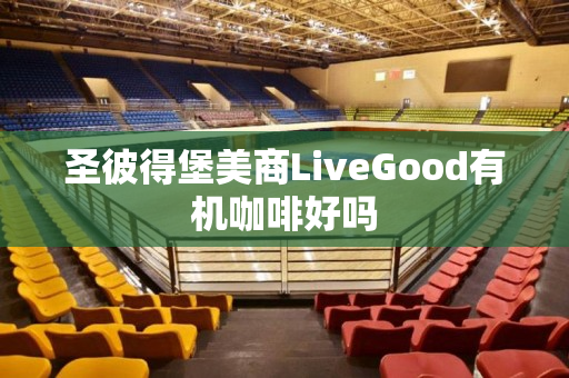 圣彼得堡美商LiveGood有机咖啡好吗