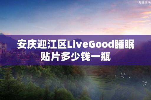 安庆迎江区LiveGood睡眠贴片多少钱一瓶
