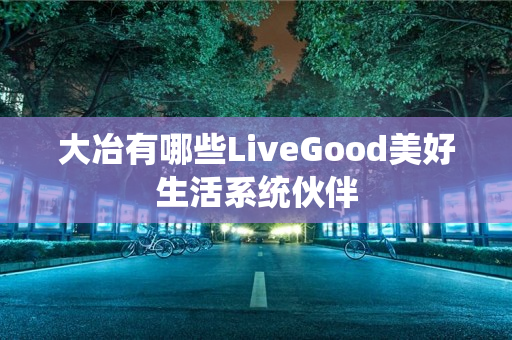 大冶有哪些LiveGood美好生活系统伙伴