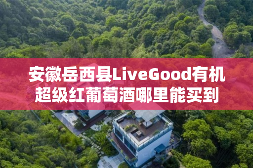 安徽岳西县LiveGood有机超级红葡萄酒哪里能买到