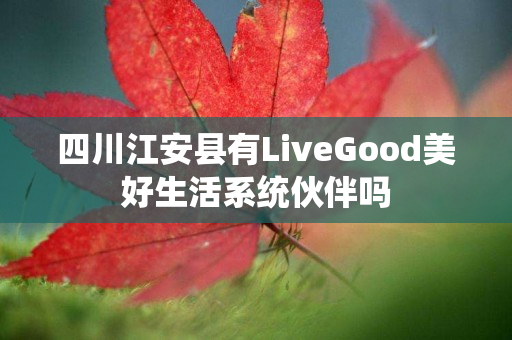 四川江安县有LiveGood美好生活系统伙伴吗