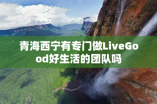 青海西宁有专门做LiveGood好生活的团队吗