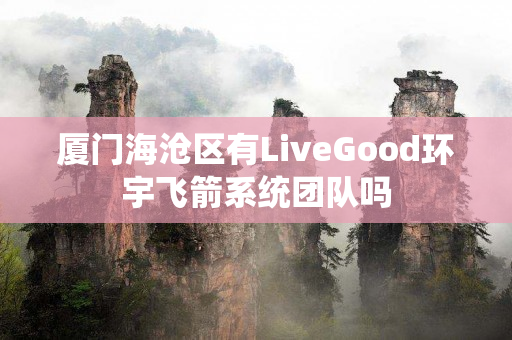厦门海沧区有LiveGood环宇飞箭系统团队吗