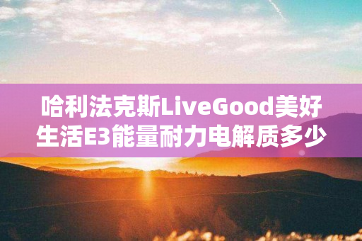 哈利法克斯LiveGood美好生活E3能量耐力电解质多少钱一瓶