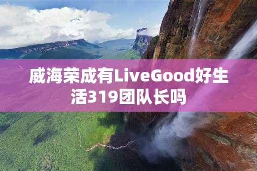 威海荣成有LiveGood好生活319团队长吗