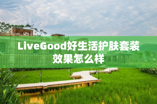 LiveGood好生活护肤套装效果怎么样