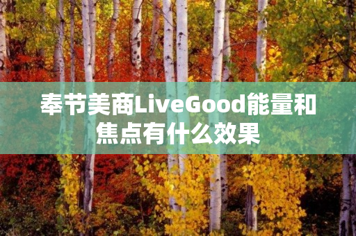 奉节美商LiveGood能量和焦点有什么效果
