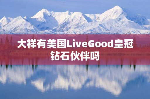 大祥有美国LiveGood皇冠钻石伙伴吗