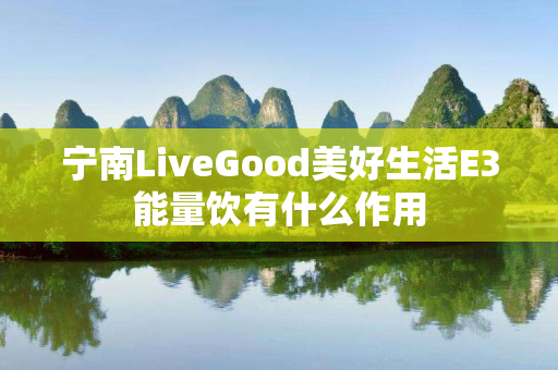宁南LiveGood美好生活E3能量饮有什么作用