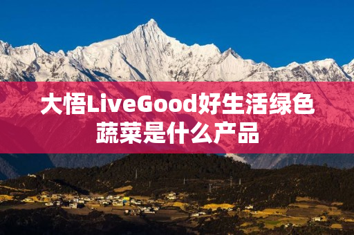 大悟LiveGood好生活绿色蔬菜是什么产品